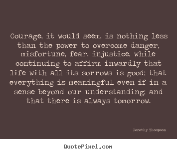 Create custom picture quotes about life - Courage, it would seem, is nothing less than the..