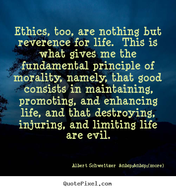 Life quotes - Ethics, too, are nothing but reverence for life. this is what gives..