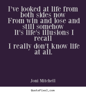 I've looked at life from both sides now from win and.. Joni Mitchell greatest life quote