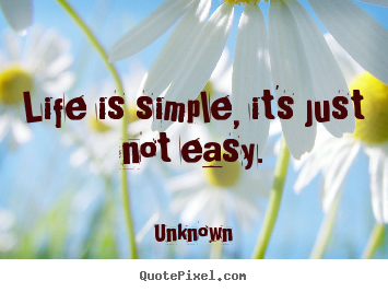 Unknown poster quotes - Life is simple, it's just not easy. - Life quotes