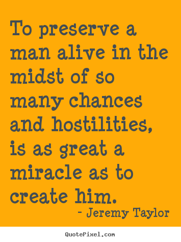 Jeremy Taylor picture quote - To preserve a man alive in the midst of so many chances and hostilities,.. - Life sayings