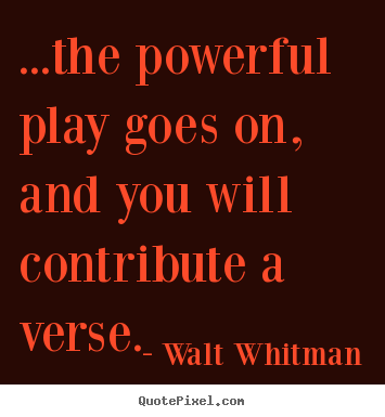 Quotes about life - ...the powerful play goes on, and you will contribute a verse.