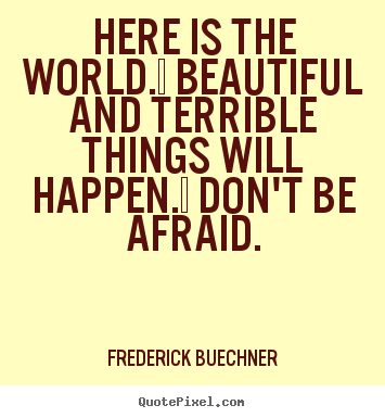 Life quote - Here is the world.  beautiful and terrible things will..