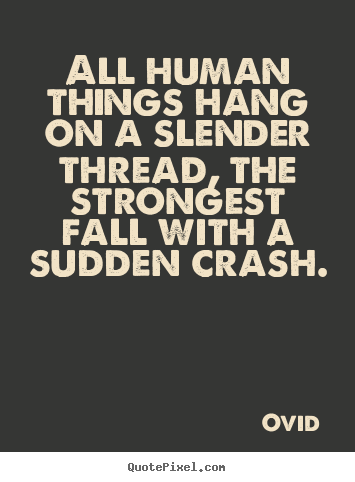 Life quotes - All human things hang on a slender thread, the strongest..