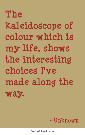 Life quotes - The kaleidoscope of colour which is my life, shows the interesting..