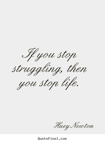 Life quotes - If you stop struggling, then you stop life.