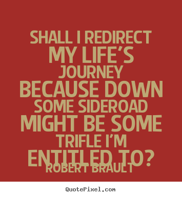 How to make picture quotes about life - Shall i redirect my life's journey because down some sideroad..