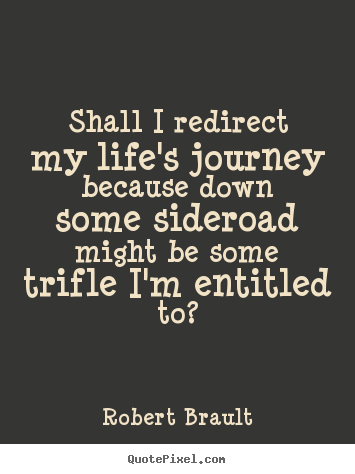 Life quote - Shall i redirect my life's journey because down some sideroad..