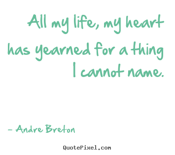 Create custom picture quotes about life - All my life, my heart has yearned for a thing..