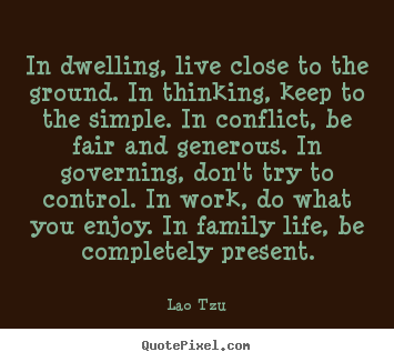 Quote about life - In dwelling, live close to the ground. in thinking, keep..