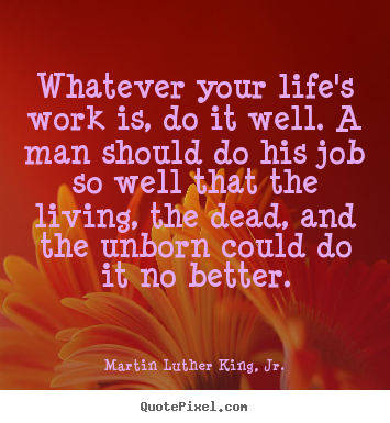 Martin Luther King, Jr. image quotes - Whatever your life's work is, do it well. a man should.. - Life quotes