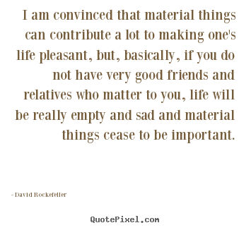 David Rockefeller picture quotes - I am convinced that material things can.. - Life quotes