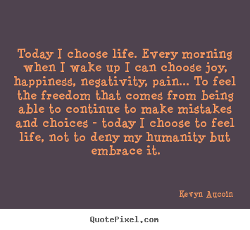 Life quotes - Today i choose life. every morning when i wake up i can choose..