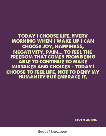 Make custom picture sayings about life - Today i choose life. every morning when i wake up i can choose joy,..