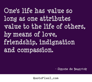 One's life has value so long as one attributes.. Simone De Beauvoir greatest life quotes