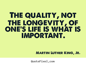 The quality, not the longevity, of one's life is what.. Martin Luther King, Jr.  life quotes