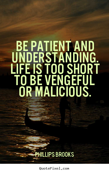 Create graphic picture quotes about life - Be patient and understanding. life is too short to be vengeful or malicious.