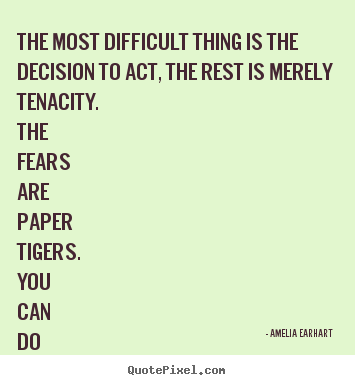 Amelia Earhart pictures sayings - The most difficult thing is the decision to act, the rest is merely.. - Life quotes