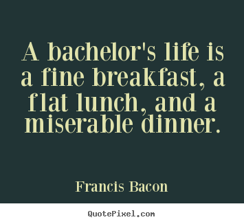 Quotes about life - A bachelor's life is a fine breakfast, a flat lunch, and a miserable..