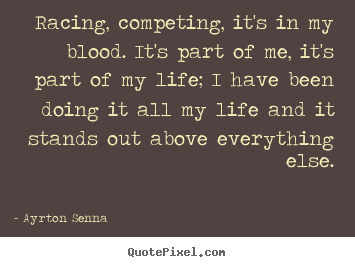 Racing, competing, it's in my blood. it's part of me, it's part.. Ayrton Senna famous life quotes