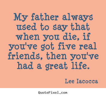 Lee Iacocca picture quotes - My father always used to say that when you die, if you've got five.. - Life quote