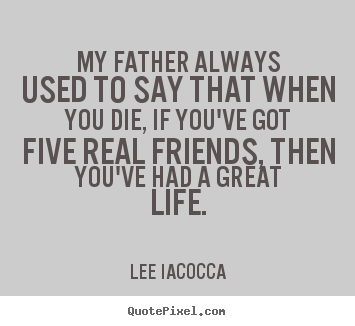 Design picture quotes about life - My father always used to say that when you die, if..