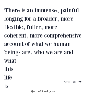 Quote about life - There is an immense, painful longing for a broader, more flexible,..