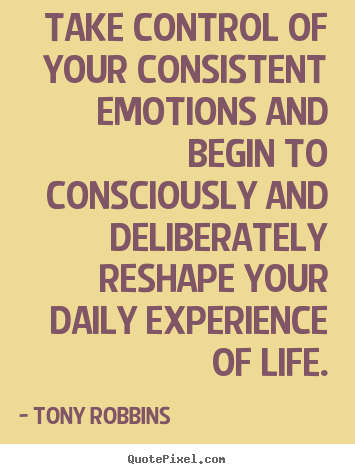 Tony Robbins picture quotes - Take control of your consistent emotions and begin to.. - Life sayings