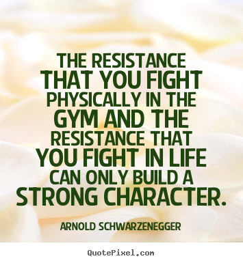 Quote about life - The resistance that you fight physically..