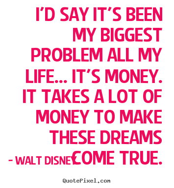 How to design image quotes about life - I'd say it's been my biggest problem all my life... it's money. it takes..