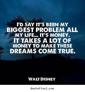 I'd say it's been my biggest problem all my life..... Walt Disney famous life quotes