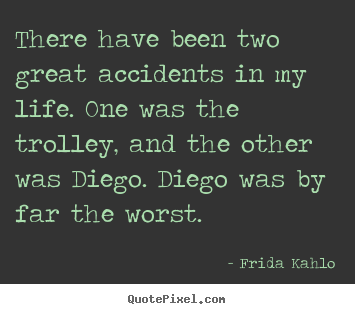 There have been two great accidents in my life... Frida Kahlo top life quotes