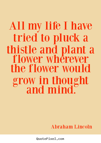 Life quote - All my life i have tried to pluck a thistle and..