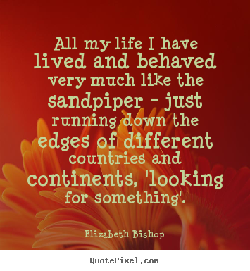 Life quote - All my life i have lived and behaved very much like the sandpiper -..