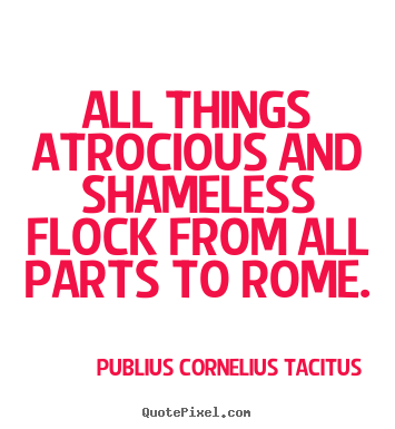 All things atrocious and shameless flock from all parts to.. Publius Cornelius Tacitus greatest life quotes