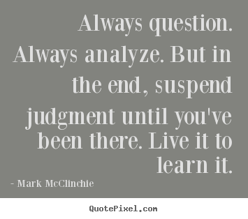 Quotes about life - Always question. always analyze. but in the end,..