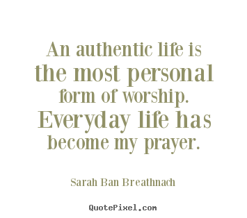 Customize picture quotes about life - An authentic life is the most personal form of worship. everyday life..