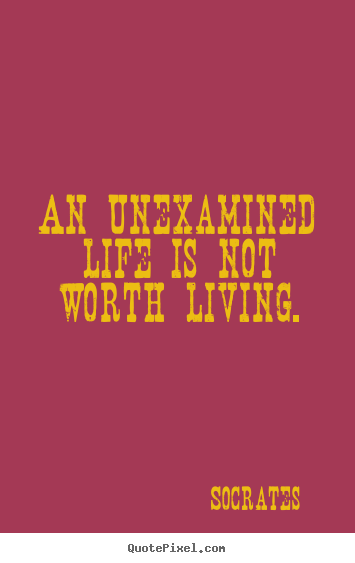 An unexamined life is not worth living. Socrates great life quotes