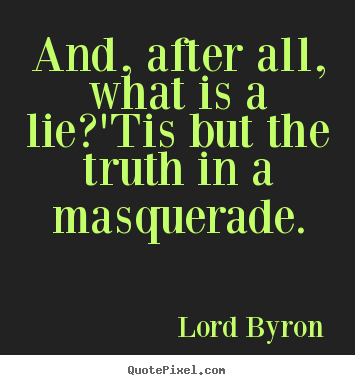 And, after all, what is a lie?'tis but the truth in a.. Lord Byron famous life quote