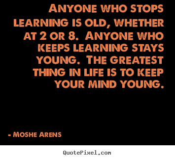 Moshe Arens photo quotes - Anyone who stops learning is old, whether at 2 or.. - Life quote