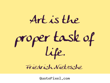 Friedrich Nietzsche image quotes - Art is the proper task of life. - Life quotes