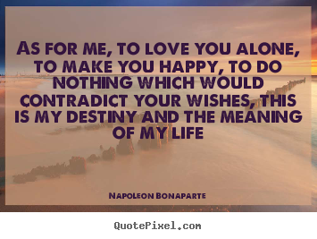 Life quotes - As for me, to love you alone, to make you happy, to do nothing which..