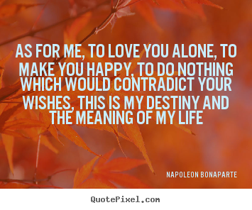 Napoleon Bonaparte photo quotes - As for me, to love you alone, to make you happy,.. - Life quotes