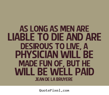 As long as men are liable to die and are desirous to live,.. Jean De La Bruyere famous life quotes