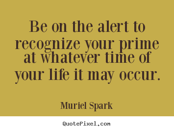 Make custom picture sayings about life - Be on the alert to recognize your prime at..
