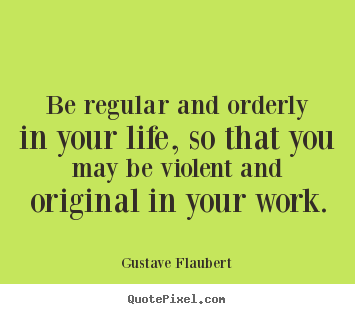 Create custom picture quotes about life - Be regular and orderly in your life, so that you may be violent..