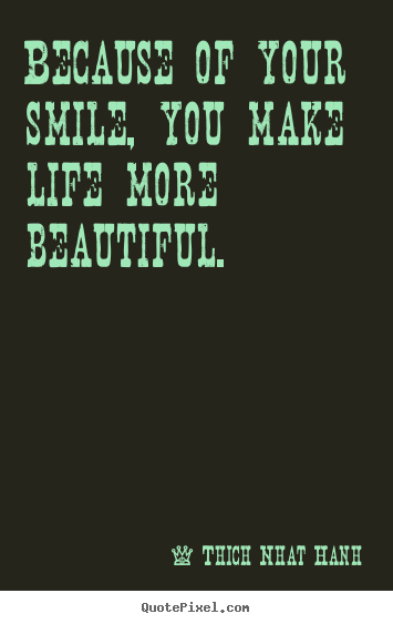 Thich Nhat Hanh picture quotes - Because of your smile, you make life more beautiful. - Life quotes