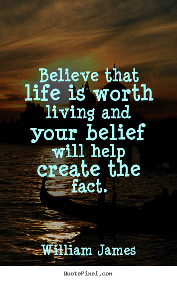 William James poster quotes - Believe that life is worth living and your belief will help create the.. - Life quote