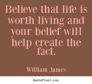 William James picture quote - Believe that life is worth living and ...