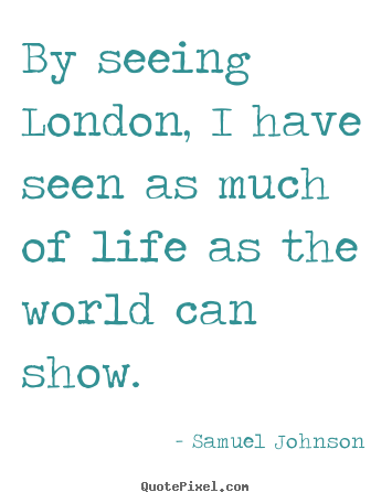 Samuel Johnson picture quotes - By seeing london, i have seen as much of life as the world.. - Life quotes